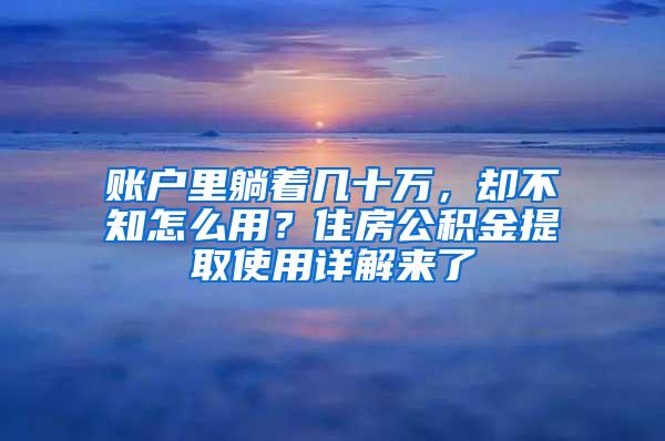 账户里躺着几十万，却不知怎么用？住房公积金提取使用详解来了