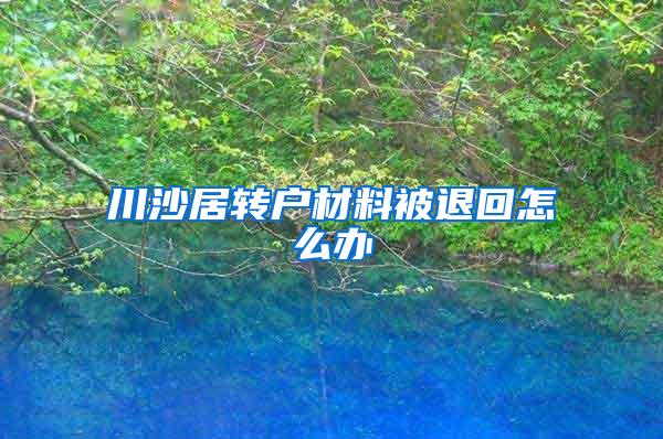 川沙居转户材料被退回怎么办