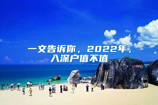 一文告诉你，2022年，入深户值不值