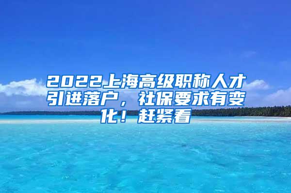 2022上海高级职称人才引进落户，社保要求有变化！赶紧看