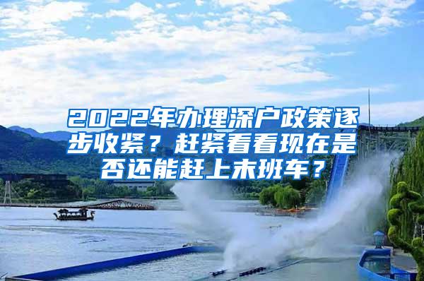 2022年办理深户政策逐步收紧？赶紧看看现在是否还能赶上末班车？