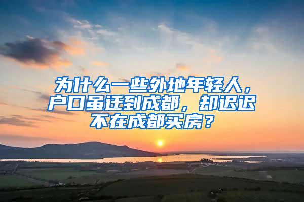 为什么一些外地年轻人，户口虽迁到成都，却迟迟不在成都买房？