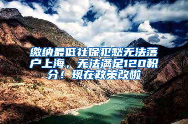 缴纳最低社保犯愁无法落户上海，无法满足120积分！现在政策改啦