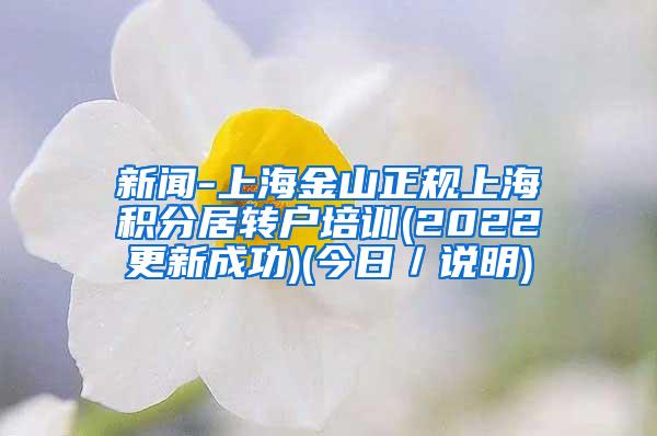 新闻-上海金山正规上海积分居转户培训(2022更新成功)(今日／说明)