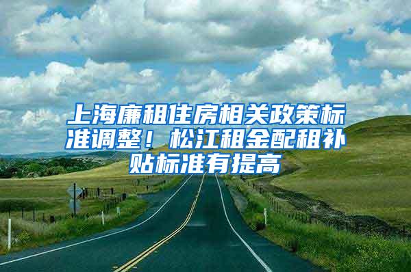 上海廉租住房相关政策标准调整！松江租金配租补贴标准有提高