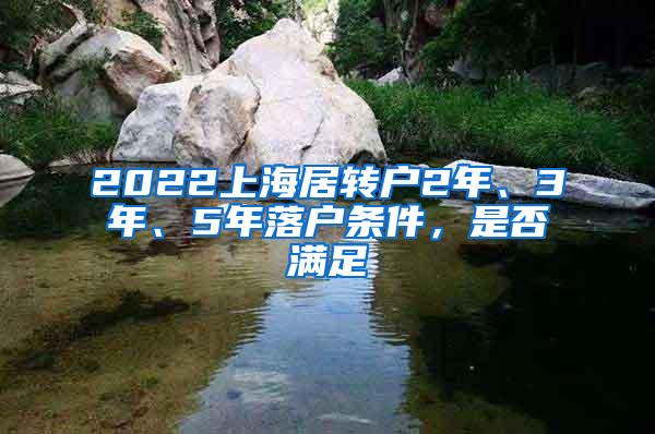 2022上海居转户2年、3年、5年落户条件，是否满足