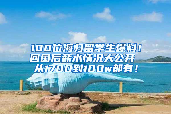 100位海归留学生爆料！回国后薪水情况大公开 从1700到100w都有！