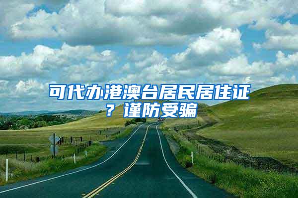 可代办港澳台居民居住证？谨防受骗