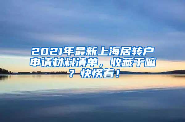 2021年最新上海居转户申请材料清单，收藏干嘛？快愣着！