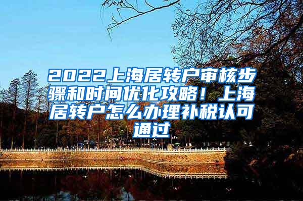 2022上海居转户审核步骤和时间优化攻略！上海居转户怎么办理补税认可通过