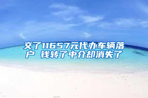 交了11657元代办车辆落户 钱转了中介却消失了