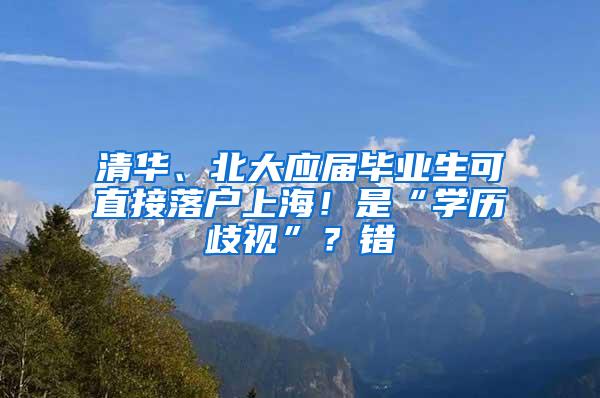 清华、北大应届毕业生可直接落户上海！是“学历歧视”？错