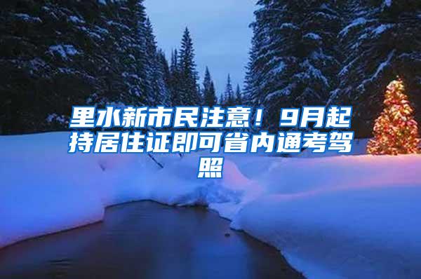 里水新市民注意！9月起持居住证即可省内通考驾照