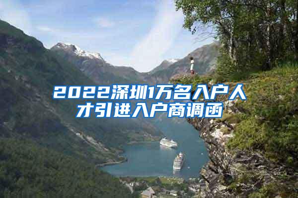 2022深圳1万名入户人才引进入户商调函