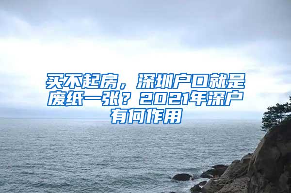 买不起房，深圳户口就是废纸一张？2021年深户有何作用