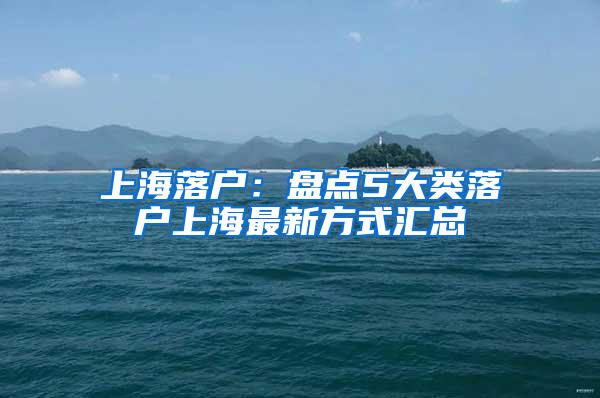 上海落户：盘点5大类落户上海最新方式汇总