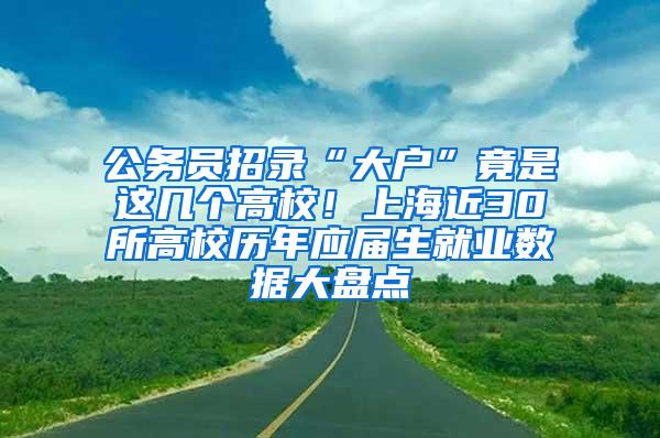 公务员招录“大户”竟是这几个高校！上海近30所高校历年应届生就业数据大盘点