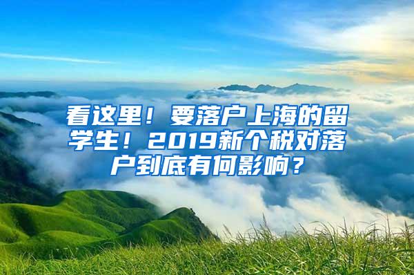 看这里！要落户上海的留学生！2019新个税对落户到底有何影响？