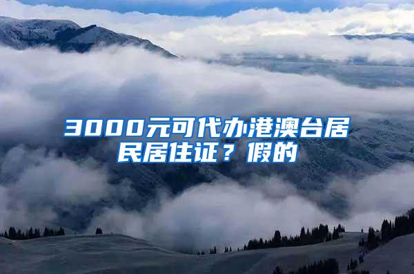 3000元可代办港澳台居民居住证？假的