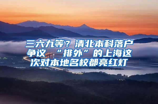 三六九等？清北本科落户争议 “排外”的上海这次对本地名校都亮红灯