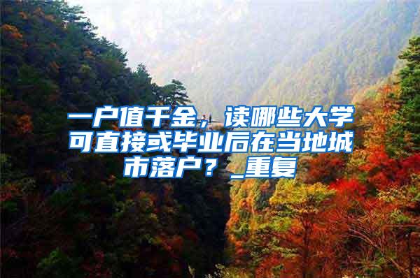 一户值千金，读哪些大学可直接或毕业后在当地城市落户？_重复