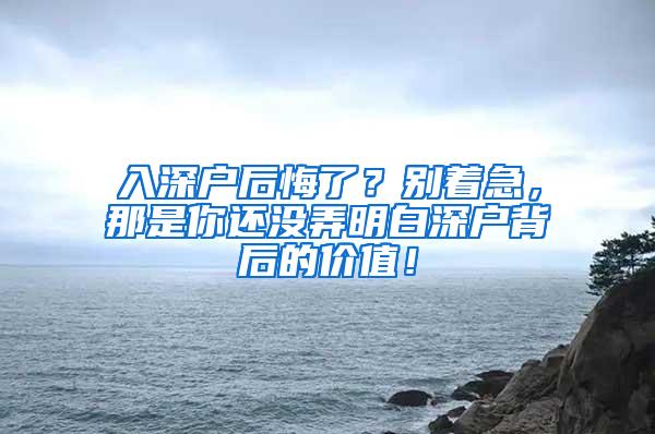 入深户后悔了？别着急，那是你还没弄明白深户背后的价值！