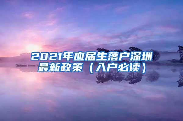 2021年应届生落户深圳最新政策（入户必读）