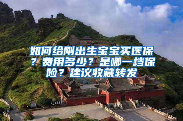 如何给刚出生宝宝买医保？费用多少？是哪一档保险？建议收藏转发