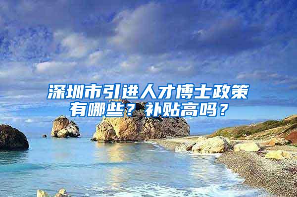 深圳市引进人才博士政策有哪些？补贴高吗？