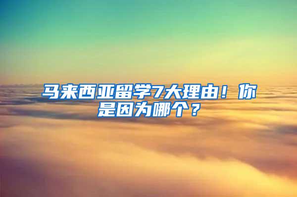 马来西亚留学7大理由！你是因为哪个？