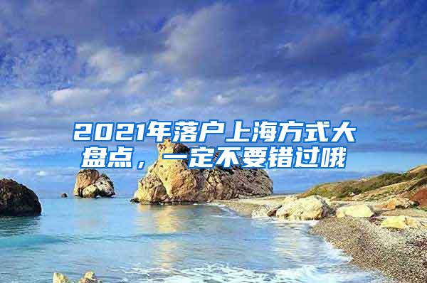 2021年落户上海方式大盘点，一定不要错过哦