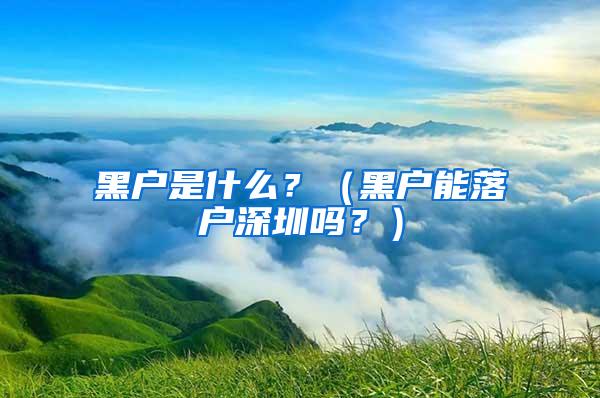 黑户是什么？（黑户能落户深圳吗？）