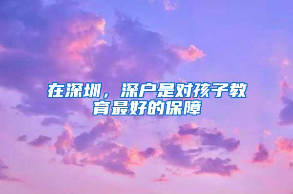 在深圳，深户是对孩子教育最好的保障