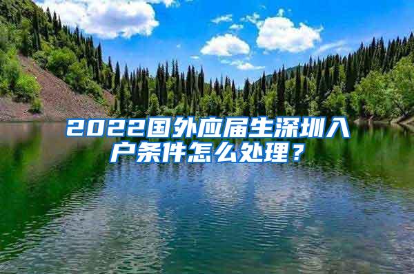 2022国外应届生深圳入户条件怎么处理？