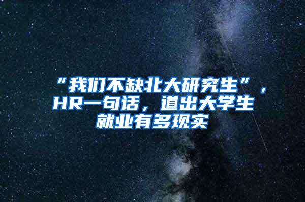 “我们不缺北大研究生”，HR一句话，道出大学生就业有多现实