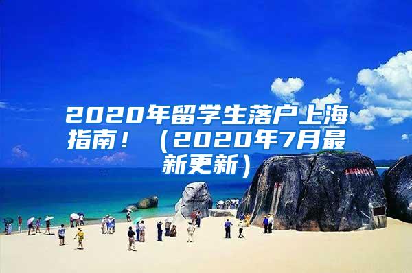 2020年留学生落户上海指南！（2020年7月最新更新）