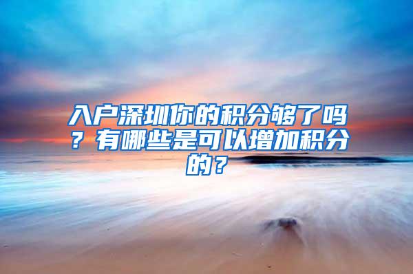 入户深圳你的积分够了吗？有哪些是可以增加积分的？