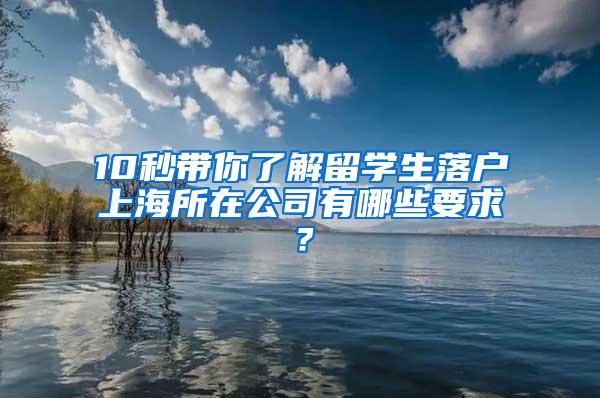 10秒带你了解留学生落户上海所在公司有哪些要求？