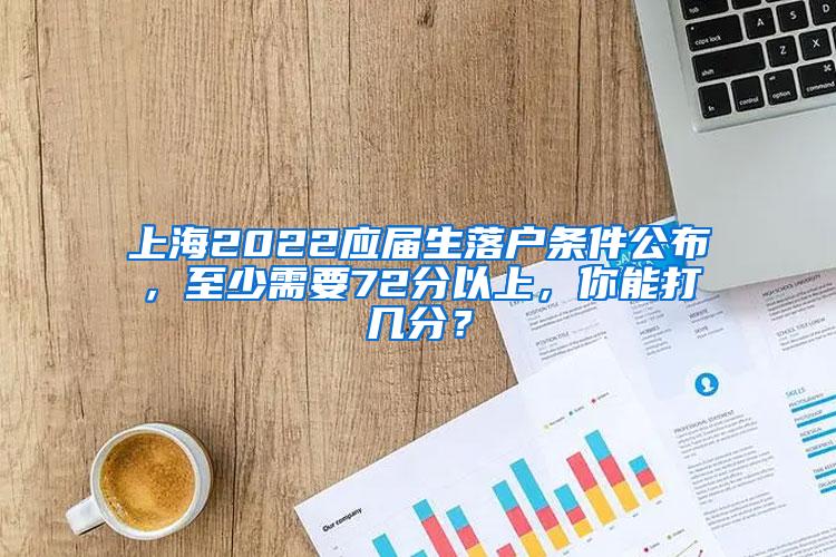 上海2022应届生落户条件公布，至少需要72分以上，你能打几分？