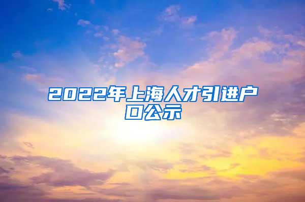 2022年上海人才引进户口公示