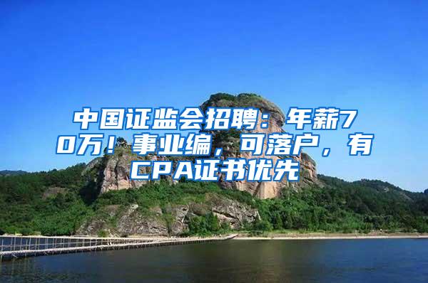 中国证监会招聘：年薪70万！事业编，可落户，有CPA证书优先