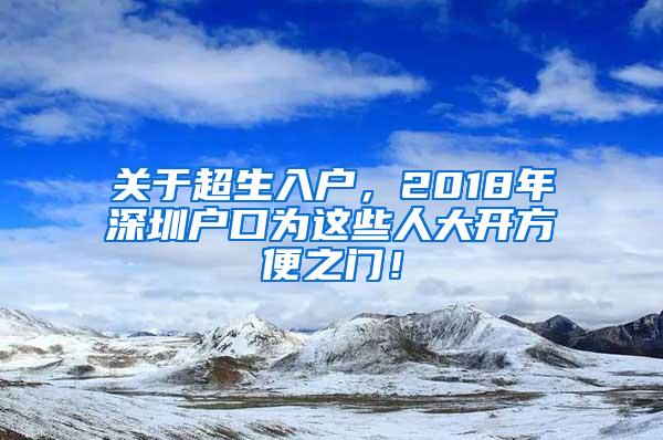 关于超生入户，2018年深圳户口为这些人大开方便之门！