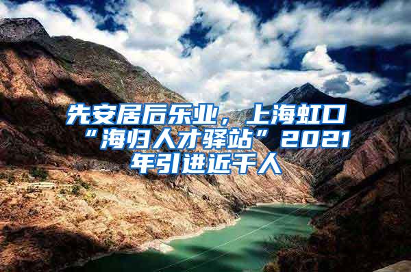 先安居后乐业，上海虹口“海归人才驿站”2021年引进近千人