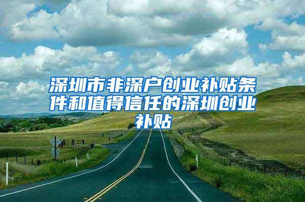 深圳市非深户创业补贴条件和值得信任的深圳创业补贴