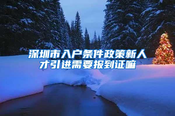 深圳市入户条件政策新人才引进需要报到证嘛