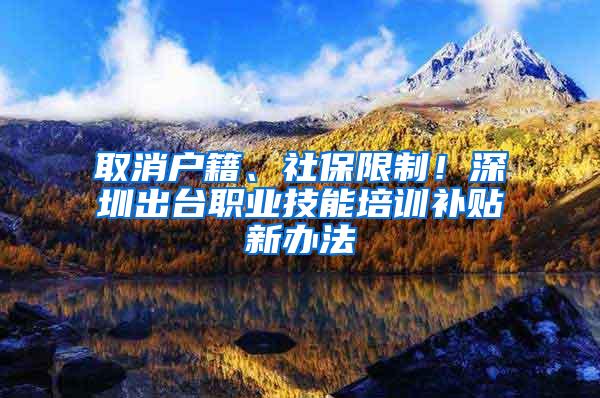 取消户籍、社保限制！深圳出台职业技能培训补贴新办法