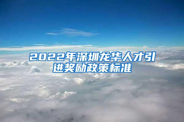 2022年深圳龙华人才引进奖励政策标准