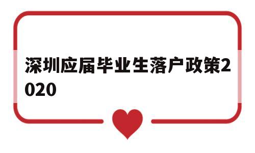 深圳应届毕业生落户政策2020(深圳应届毕业生落户政策2022年) 应届毕业生入户深圳