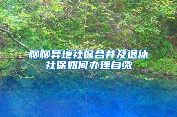 聊聊异地社保合并及退休社保如何办理自缴