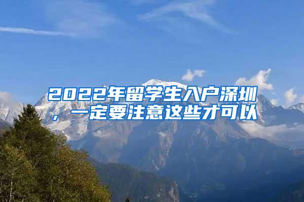 2022年留学生入户深圳，一定要注意这些才可以